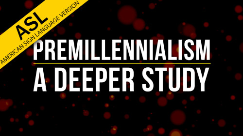 Premillennialism: A Deeper Study (in ASL)