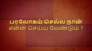 பரலோகம் செல்ல நான் என்ன செய்ய வேண்டும் ? (Tamil - What Must I Do to Go to Heaven?)